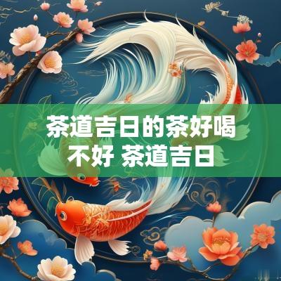 茶道吉日的茶好喝不好 茶道吉日