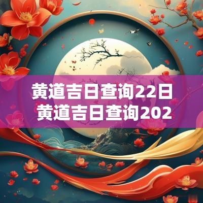 黄道吉日查询22日 黄道吉日查询2025年一月