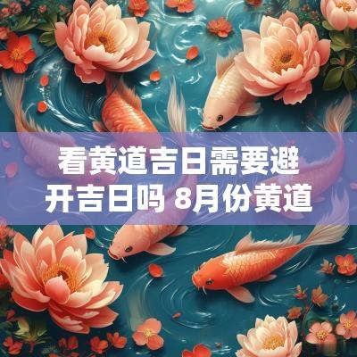 看黄道吉日需要避开吉日吗 8月份黄道吉日最好的吉日