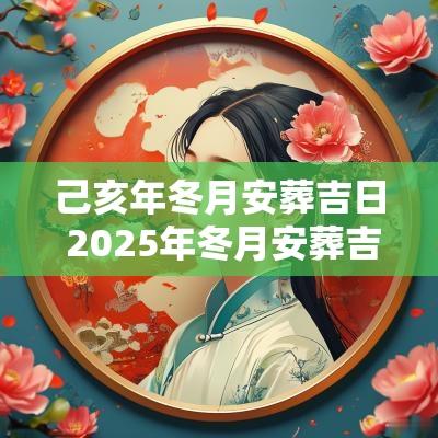 己亥年冬月安葬吉日 2025年冬月安葬吉日