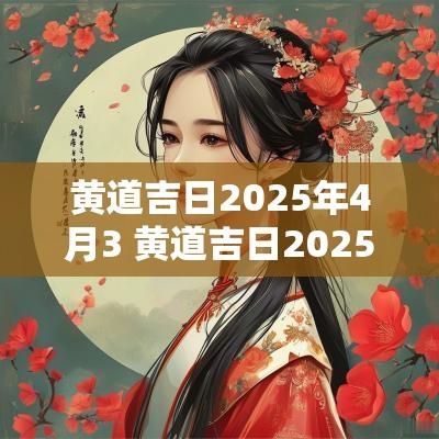 黄道吉日2025年4月3 黄道吉日2025年2月一览表