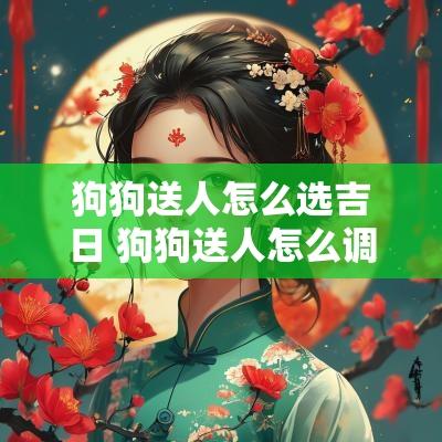 狗狗送人怎么选吉日 狗狗送人怎么调整心理