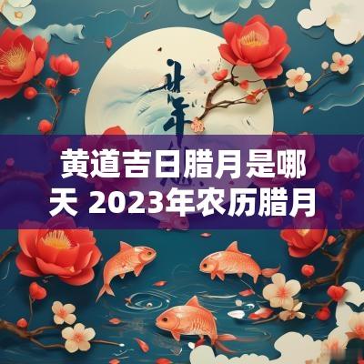 黄道吉日腊月是哪天 2025年农历腊月黄道吉日