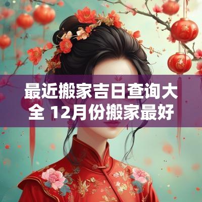 最近搬家吉日查询大全 12月份搬家最好吉日