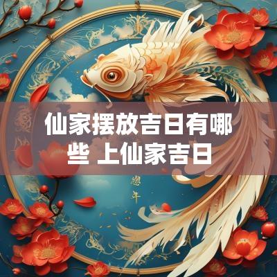 仙家摆放吉日有哪些 上仙家吉日
