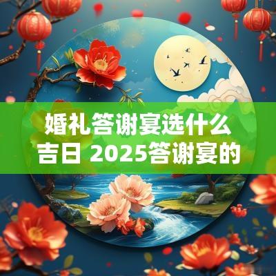 婚礼答谢宴选什么吉日 2025答谢宴的吉日