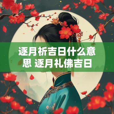 逐月祈吉日什么意思 逐月礼佛吉日