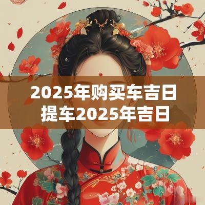 2025年购买车吉日 提车2025年吉日