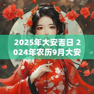 2025年大安吉日 2025年农历9月大安日是哪天