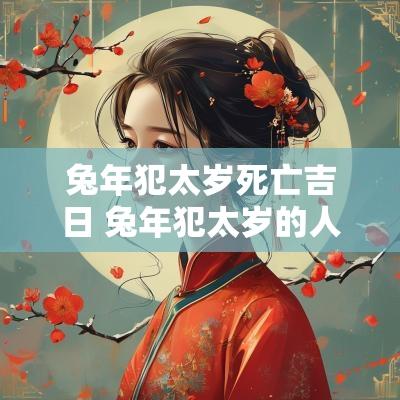 蛇年犯太岁死亡吉日 蛇年犯太岁的人