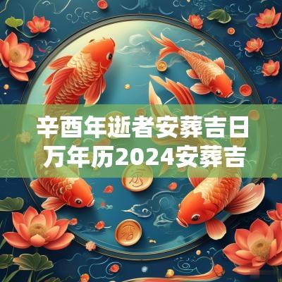 辛酉年逝者安葬吉日 万年历2025安葬吉日