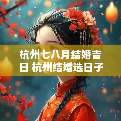 杭州七八月结婚吉日 杭州结婚选日子准的地方