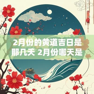 2月份的黄道吉日是那几天 2月份哪天是黄道吉日