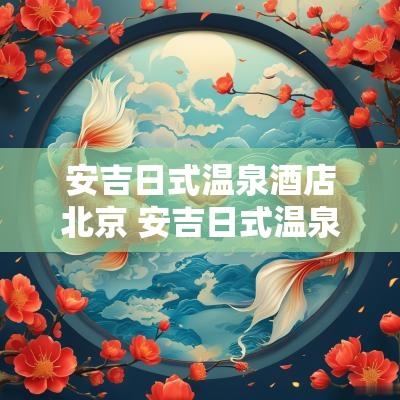 安吉日式温泉酒店北京 安吉日式温泉酒店昆明