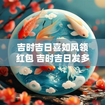 吉时吉日喜如风领红包 吉时吉日发多少红包合适