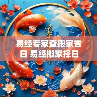易经专家查搬家吉日 易经搬家择日