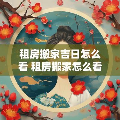 租房搬家吉日怎么看 租房搬家怎么看黄历
