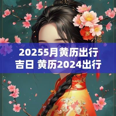 20255月黄历出行吉日 黄历2025出行吉日