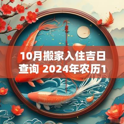 10月搬家入住吉日查询 2025年农历10月搬家吉日
