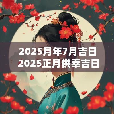 2025月年7月吉日 2025正月供奉吉日