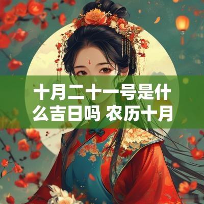 十月二十一号是什么吉日吗 农历十月二十一日是什么吉日