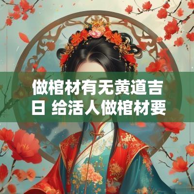 做棺材有无黄道吉日 给活人做棺材要选黄道吉日吗
