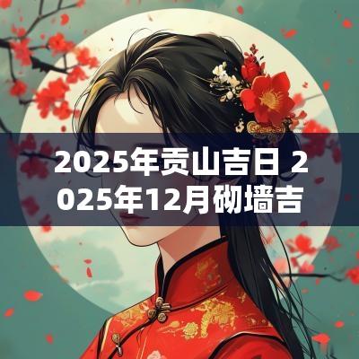 2025年贡山吉日 2025年12月砌墙吉日
