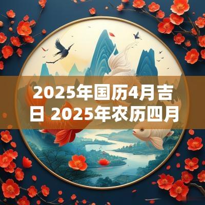 2025年国历4月吉日 2025年农历四月是国历的几月