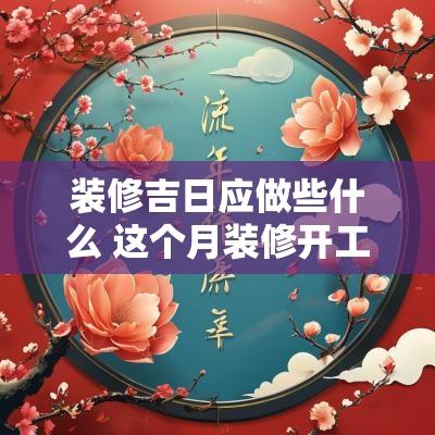 装修吉日应做些什么 这个月装修开工吉日
