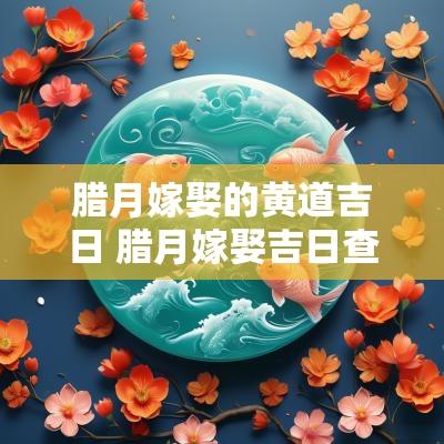 腊月嫁娶的黄道吉日 腊月嫁娶吉日查询