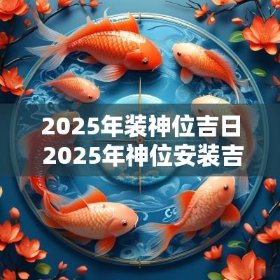 2025年装神位吉日 2025年神位安装吉日