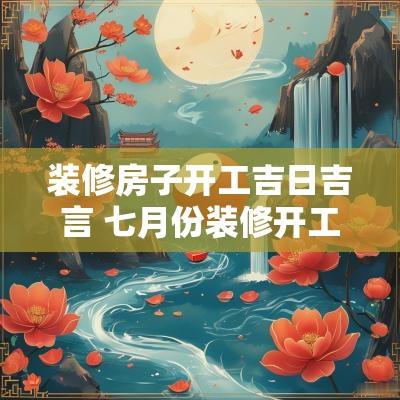 装修房子开工吉日吉言 七月份装修开工的吉日