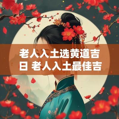 老人入土选黄道吉日 老人入土最佳吉日