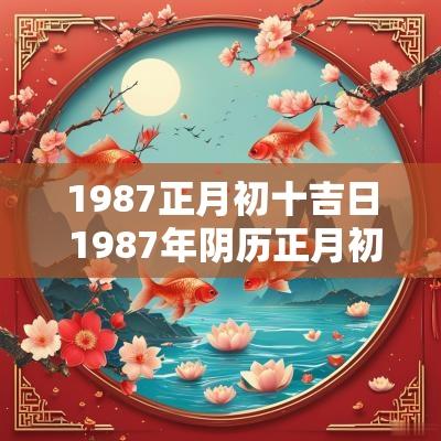 1987正月初十吉日 1987年阴历正月初十是什么命格