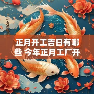 正月开工吉日有哪些 今年正月工厂开工吉日