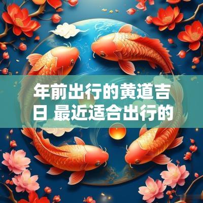 年前出行的黄道吉日 最近适合出行的黄道吉日
