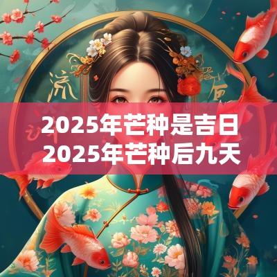 2025年芒种是吉日 2025年芒种后九天是几号