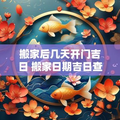 搬家后几天开门吉日 搬家日期吉日查询表