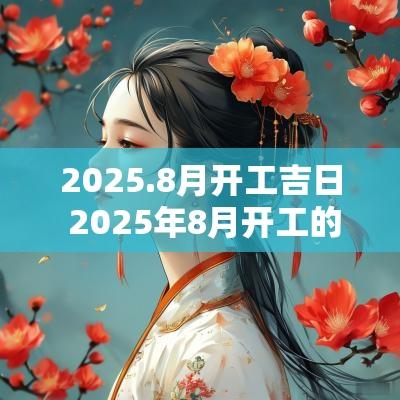 2025.8月开工吉日 2025年8月开工的吉日
