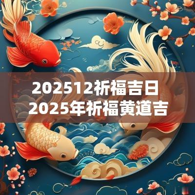 202512祈福吉日 2025年祈福黄道吉日