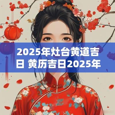 2025年灶台黄道吉日 黄历吉日2025年砌灶台