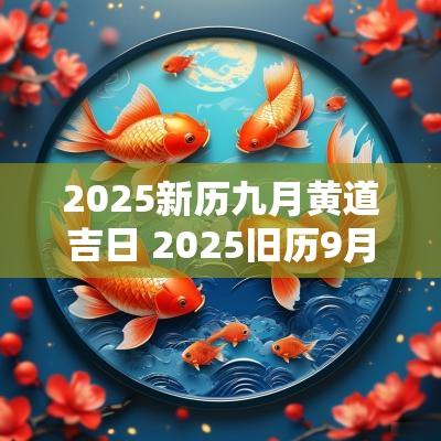 2025新历九月黄道吉日 2025旧历9月吉日