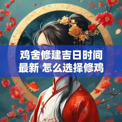 鸡舍修建吉日时间最新 怎么选择修鸡舍吉日