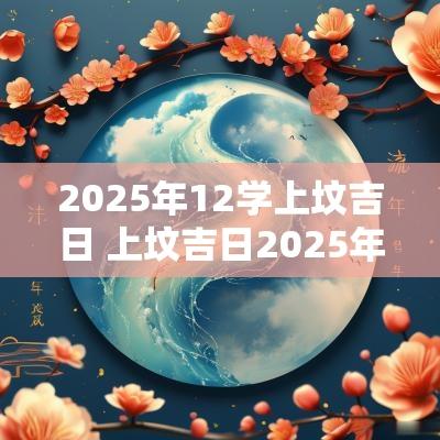 2025年12学上坟吉日 上坟吉日2025年12月