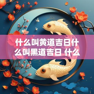 什么叫黄道吉日什么叫黑道吉日 什么是黑道日子和黄道吉日