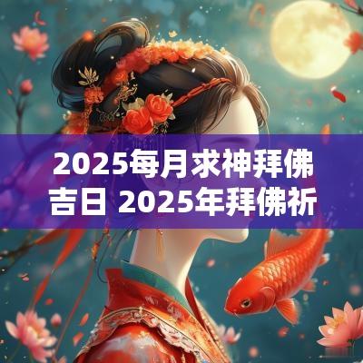 2025每月求神拜佛吉日 2025年拜佛祈福的吉日