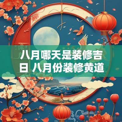 八月哪天是装修吉日 八月份装修黄道吉日