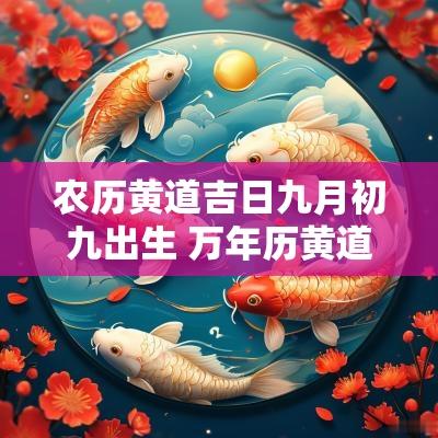 农历黄道吉日九月初九出生 万年历黄道吉日九月初九