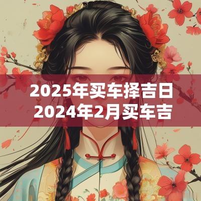2025年买车择吉日 2025年2月买车吉日一览表