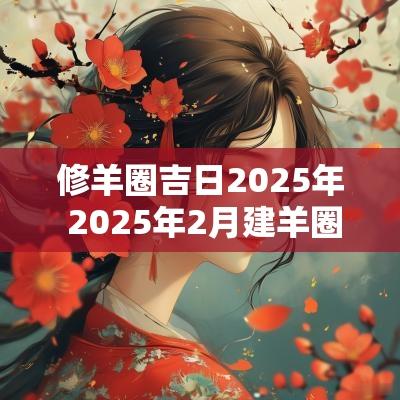 修羊圈吉日2025年 2025年2月建羊圈吉日